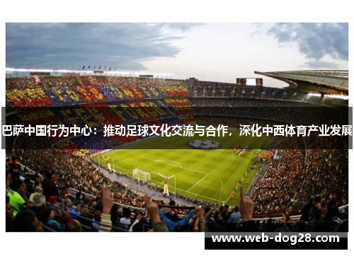 巴萨中国行为中心：推动足球文化交流与合作，深化中西体育产业发展