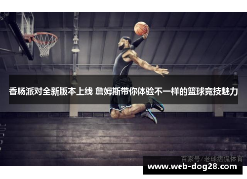 香肠派对全新版本上线 詹姆斯带你体验不一样的篮球竞技魅力